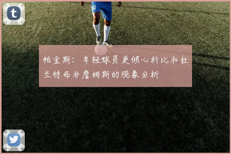 帕金斯：年轻球员更倾心科比和杜兰特而非詹姆斯的现象分析
