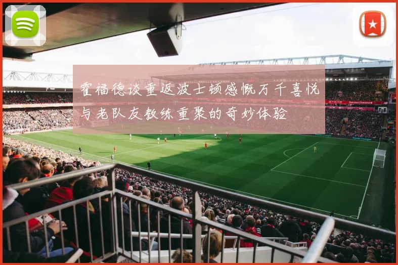 霍福德谈重返波士顿感慨万千喜悦与老队友教练重聚的奇妙体验