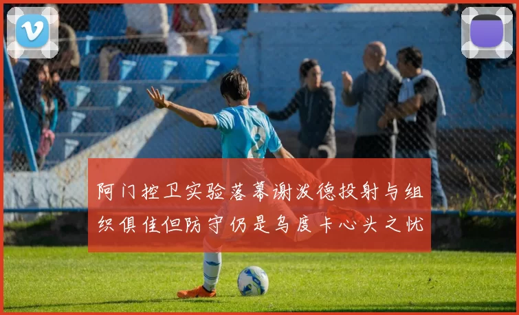 阿门控卫实验落幕谢泼德投射与组织俱佳但防守仍是乌度卡心头之忧