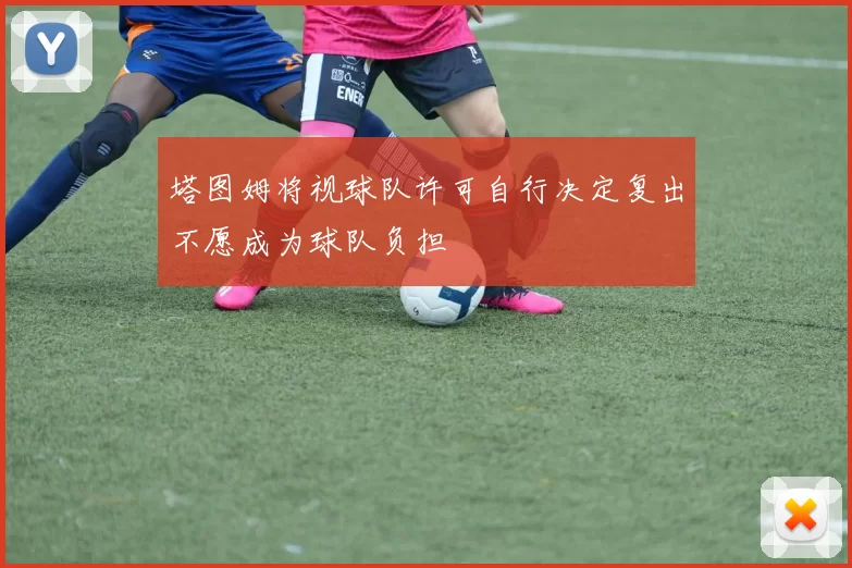 塔图姆将视球队许可自行决定复出不愿成为球队负担