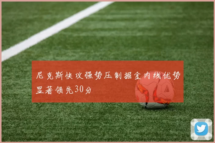 尼克斯快攻强势压制掘金内线优势显著领先30分